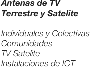 Antenas de TV
Terrestre y Satelite

Individuales y Colectivas
Comunidades
TV Satelite
Instalaciones de ICT
